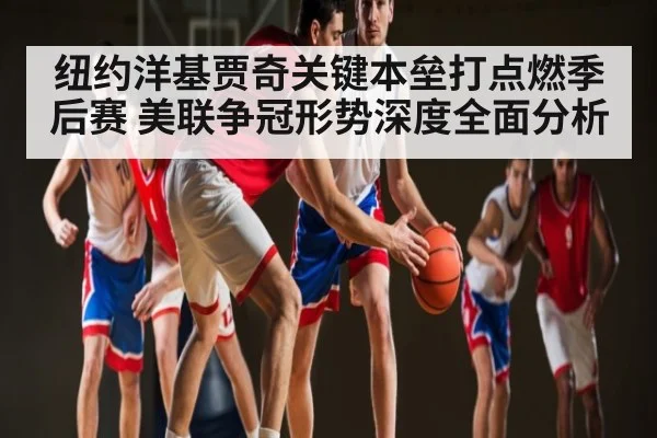 纽约洋基贾奇关键本垒打点燃季后赛 美联争冠形势深度全面分析