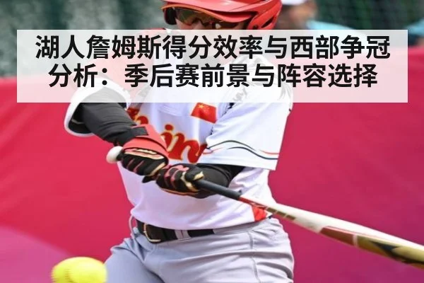 湖人詹姆斯得分效率与西部争冠分析：季后赛前景与阵容选择