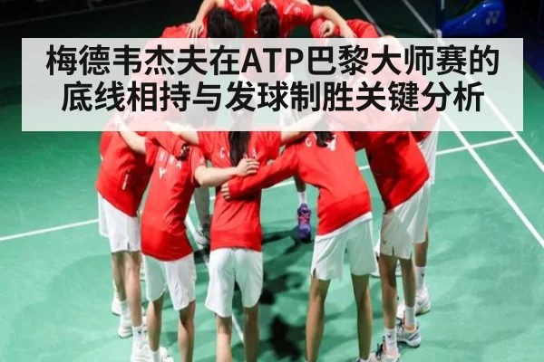 梅德韦杰夫在ATP巴黎大师赛的底线相持与发球制胜关键分析