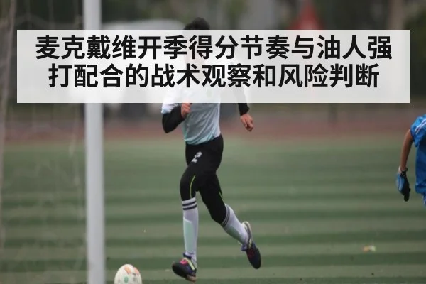 麦克戴维开季得分节奏与油人强打配合的战术观察和风险判断