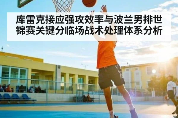 库雷克接应强攻效率与波兰男排世锦赛关键分临场战术处理体系分析